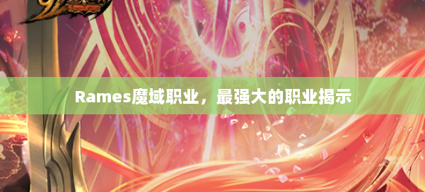 Rames魔域职业,最强大的职业揭示