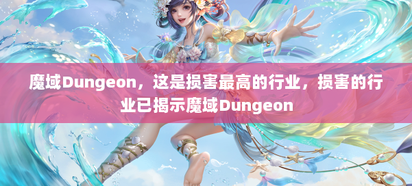 魔域Dungeon,这是损害最高的行业,损害的行业已揭示魔域Dungeon
