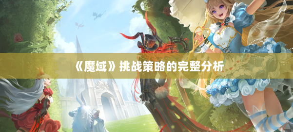 《魔域》挑战策略的完整分析