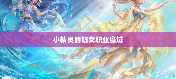 小精灵的妇女职业魔域 第1张 小精灵的妇女职业魔域 第1张