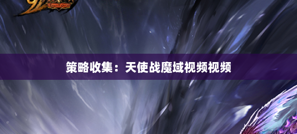 策略收集：天使战魔域视频视频