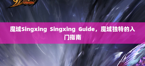 魔域Singxing Singxing Guide，魔域独特的入门指南